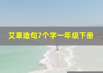 艾草造句7个字一年级下册