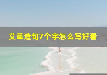 艾草造句7个字怎么写好看