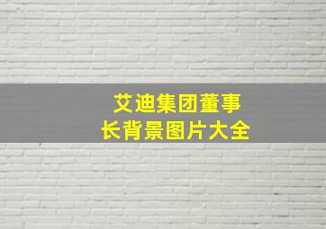 艾迪集团董事长背景图片大全