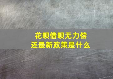 花呗借呗无力偿还最新政策是什么