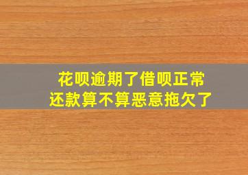 花呗逾期了借呗正常还款算不算恶意拖欠了