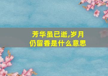 芳华虽已逝,岁月仍留香是什么意思