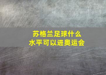 苏格兰足球什么水平可以进奥运会