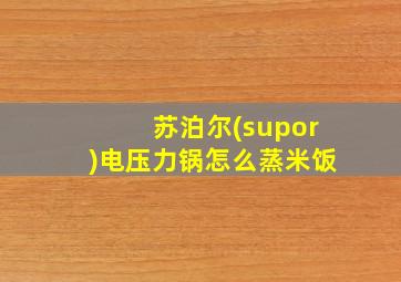 苏泊尔(supor)电压力锅怎么蒸米饭