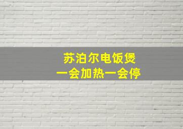 苏泊尔电饭煲一会加热一会停