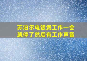 苏泊尔电饭煲工作一会就停了然后有工作声音