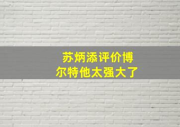 苏炳添评价博尔特他太强大了