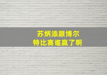 苏炳添跟博尔特比赛谁赢了啊