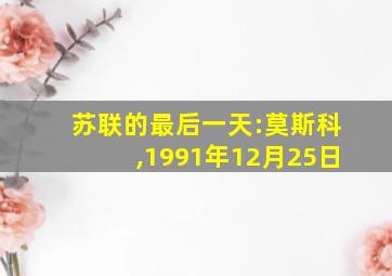 苏联的最后一天:莫斯科,1991年12月25日