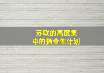 苏联的高度集中的指令性计划