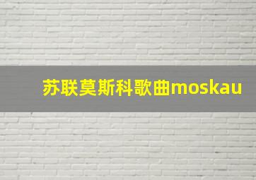 苏联莫斯科歌曲moskau