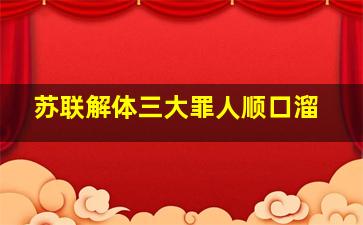 苏联解体三大罪人顺口溜