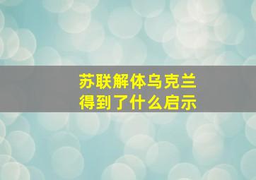 苏联解体乌克兰得到了什么启示