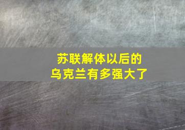 苏联解体以后的乌克兰有多强大了