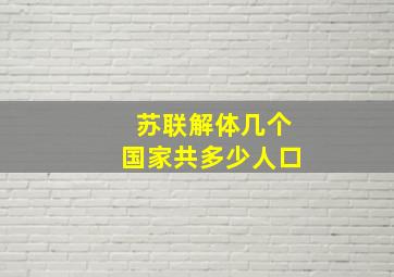 苏联解体几个国家共多少人口