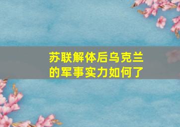 苏联解体后乌克兰的军事实力如何了