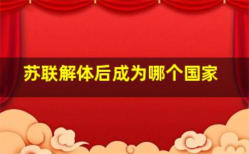 苏联解体后成为哪个国家