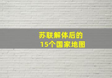 苏联解体后的15个国家地图