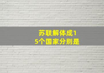 苏联解体成15个国家分别是