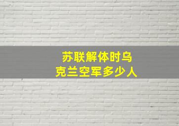 苏联解体时乌克兰空军多少人