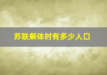 苏联解体时有多少人口