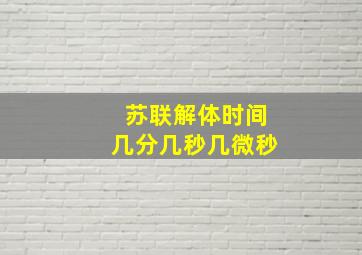 苏联解体时间几分几秒几微秒