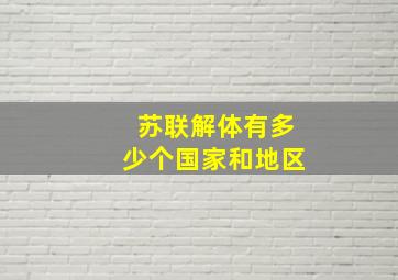 苏联解体有多少个国家和地区