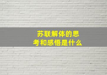 苏联解体的思考和感悟是什么