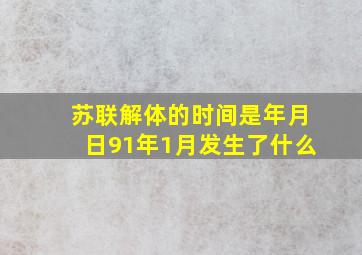 苏联解体的时间是年月日91年1月发生了什么