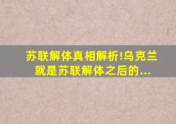 苏联解体真相解析!乌克兰就是苏联解体之后的...