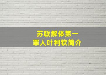 苏联解体第一罪人叶利钦简介