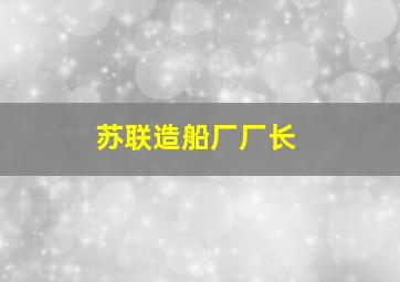 苏联造船厂厂长