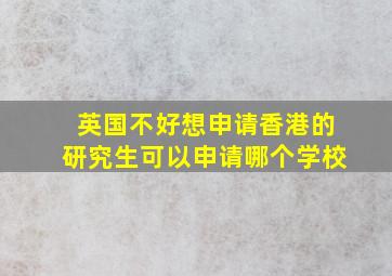 英国不好想申请香港的研究生可以申请哪个学校