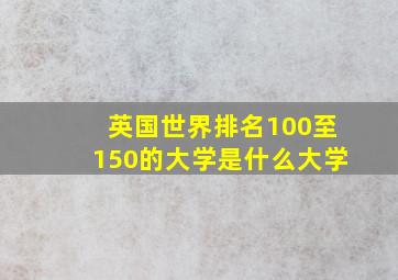 英国世界排名100至150的大学是什么大学