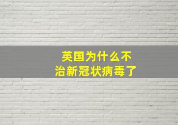 英国为什么不治新冠状病毒了