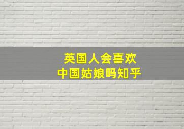 英国人会喜欢中国姑娘吗知乎