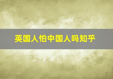 英国人怕中国人吗知乎