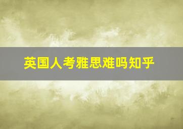 英国人考雅思难吗知乎