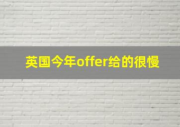 英国今年offer给的很慢