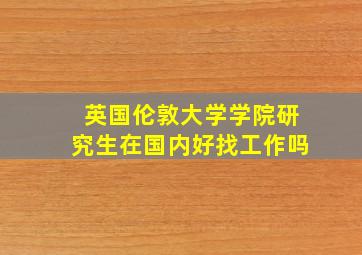 英国伦敦大学学院研究生在国内好找工作吗