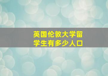 英国伦敦大学留学生有多少人口