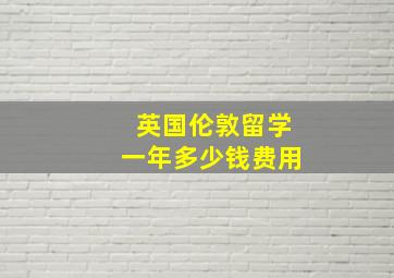 英国伦敦留学一年多少钱费用