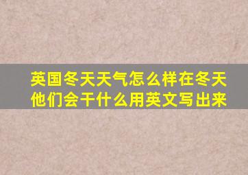 英国冬天天气怎么样在冬天他们会干什么用英文写出来