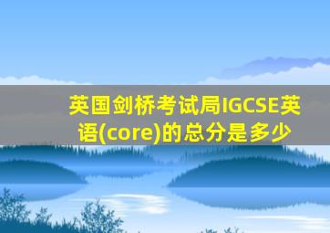 英国剑桥考试局IGCSE英语(core)的总分是多少