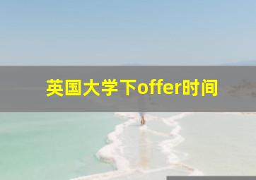 英国大学下offer时间