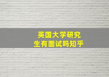 英国大学研究生有面试吗知乎