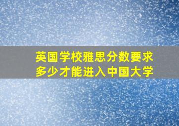 英国学校雅思分数要求多少才能进入中国大学