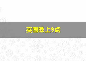 英国晚上9点