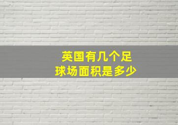 英国有几个足球场面积是多少