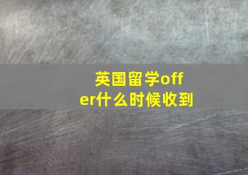 英国留学offer什么时候收到